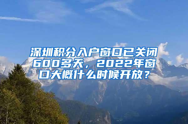 深圳积分入户窗口已关闭600多天，2022年窗口大概什么时候开放？