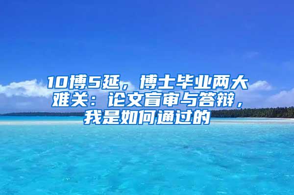 10博5延，博士毕业两大难关：论文盲审与答辩，我是如何通过的