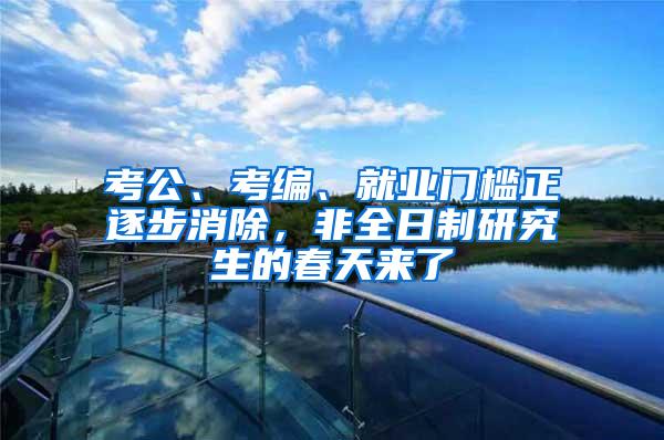 考公、考编、就业门槛正逐步消除，非全日制研究生的春天来了