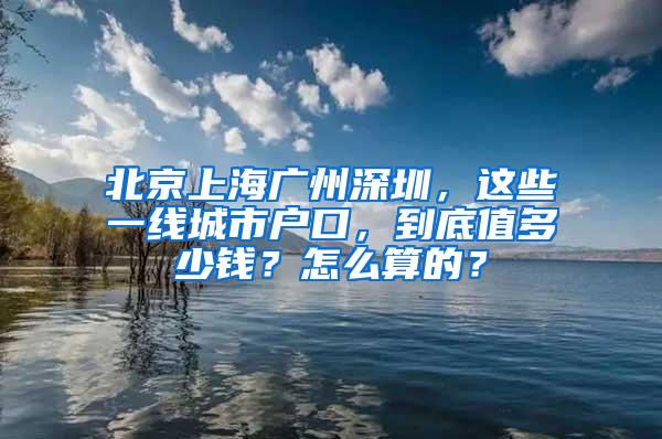 北京上海广州深圳，这些一线城市户口，到底值多少钱？怎么算的？