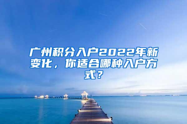 广州积分入户2022年新变化，你适合哪种入户方式？