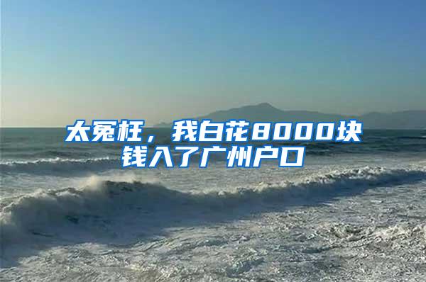 太冤枉，我白花8000块钱入了广州户口