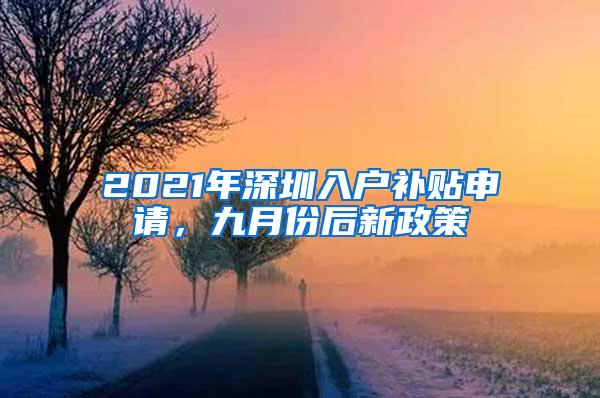 2021年深圳入户补贴申请，九月份后新政策