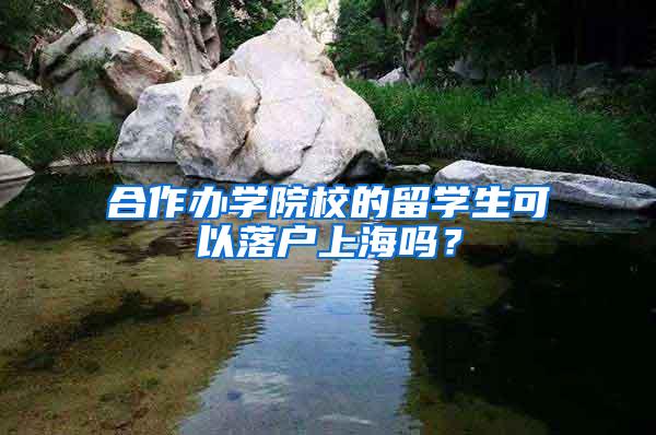 合作办学院校的留学生可以落户上海吗？