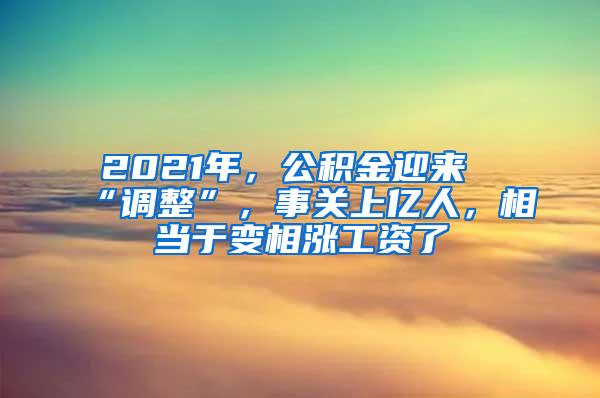 2021年，公积金迎来“调整”，事关上亿人，相当于变相涨工资了