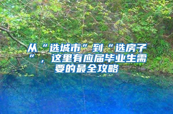 从“选城市”到“选房子”，这里有应届毕业生需要的最全攻略