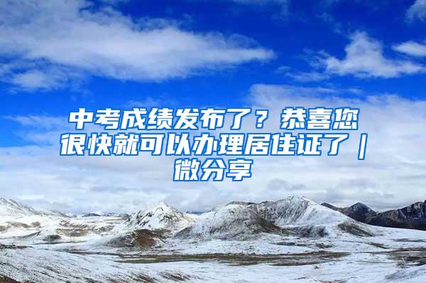 中考成绩发布了？恭喜您很快就可以办理居住证了｜微分享