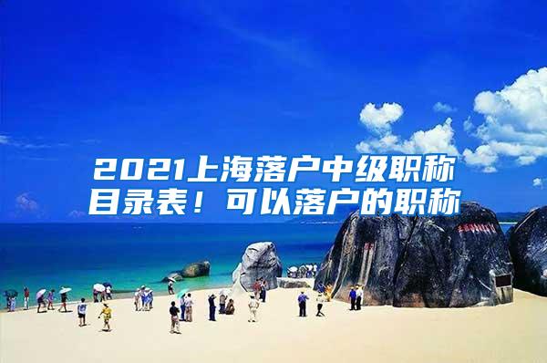 2021上海落户中级职称目录表！可以落户的职称