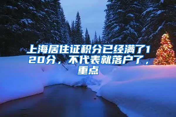 上海居住证积分已经满了120分，不代表就落户了，重点