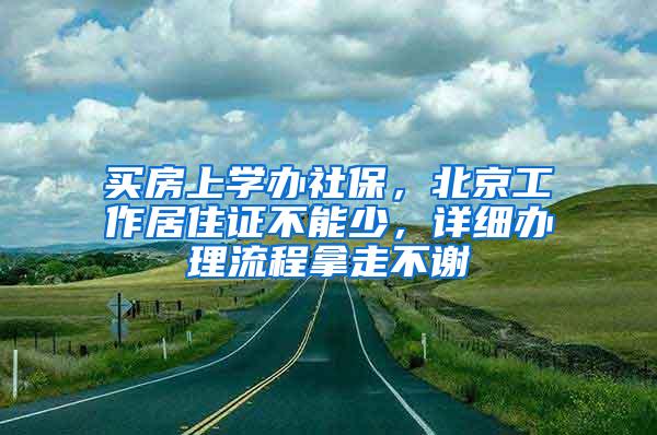 买房上学办社保，北京工作居住证不能少，详细办理流程拿走不谢