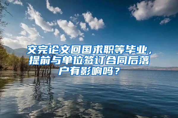 交完论文回国求职等毕业，提前与单位签订合同后落户有影响吗？