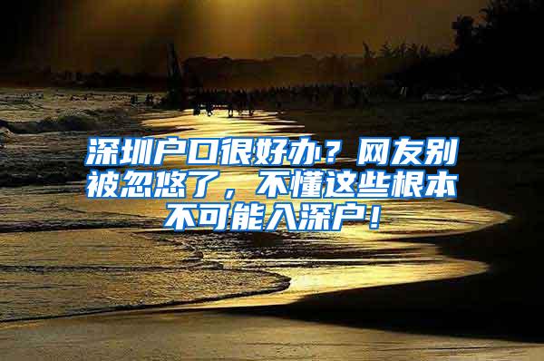 深圳户口很好办？网友别被忽悠了，不懂这些根本不可能入深户！