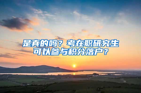 是真的吗？考在职研究生可以参与积分落户？