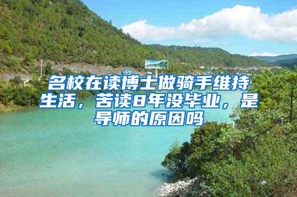 名校在读博士做骑手维持生活，苦读8年没毕业，是导师的原因吗