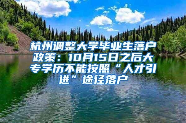 杭州调整大学毕业生落户政策：10月15日之后大专学历不能按照“人才引进”途径落户