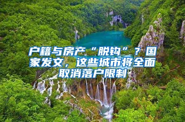 户籍与房产“脱钩”？国家发文，这些城市将全面取消落户限制