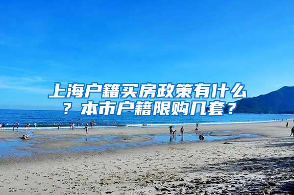 上海户籍买房政策有什么？本市户籍限购几套？