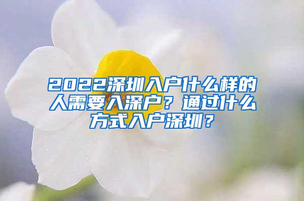 2022深圳入户什么样的人需要入深户？通过什么方式入户深圳？