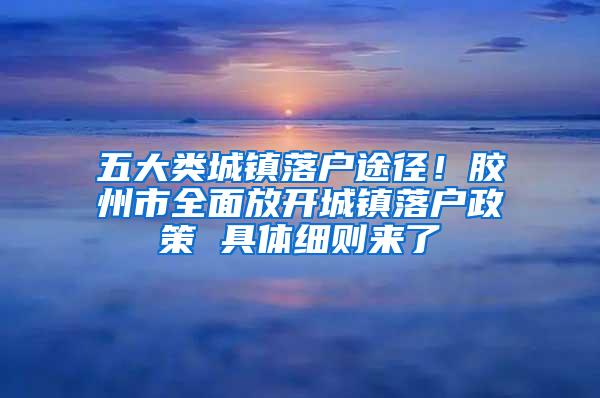 五大类城镇落户途径！胶州市全面放开城镇落户政策 具体细则来了