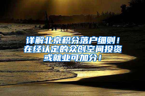 详解北京积分落户细则！在经认定的众创空间投资或就业可加分！