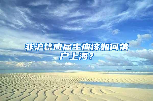 非沪籍应届生应该如何落户上海？