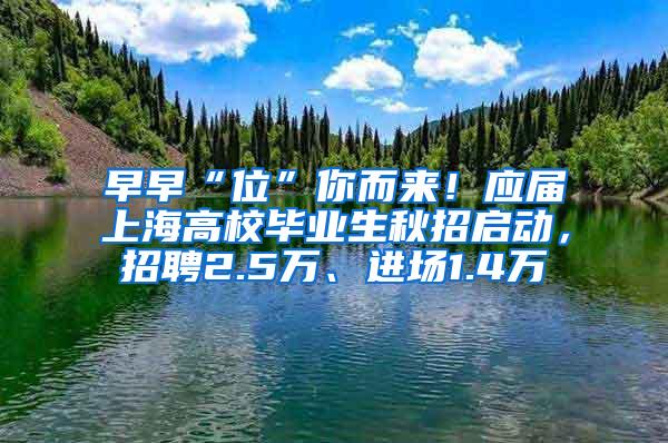 早早“位”你而来！应届上海高校毕业生秋招启动，招聘2.5万、进场1.4万