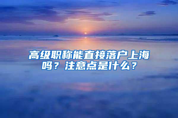 高级职称能直接落户上海吗？注意点是什么？