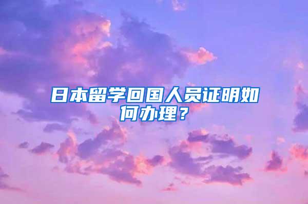 日本留学回国人员证明如何办理？