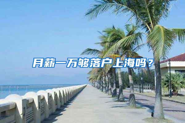 月薪一万够落户上海吗？