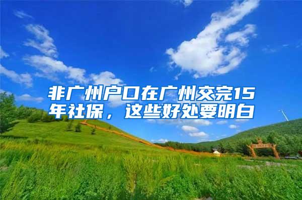 非广州户口在广州交完15年社保，这些好处要明白