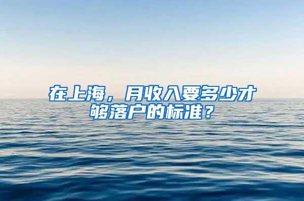 在上海，月收入要多少才够落户的标准？