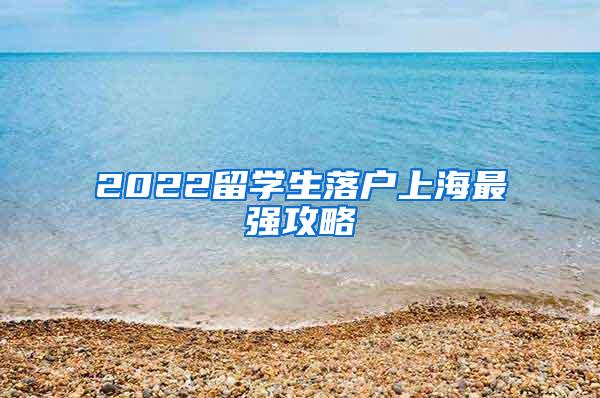 2022留学生落户上海最强攻略