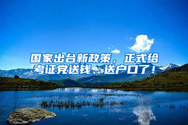 国家出台新政策，正式给考证党送钱、送户口了！