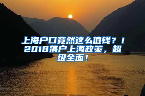 上海户口竟然这么值钱？！2018落户上海政策，超级全面！