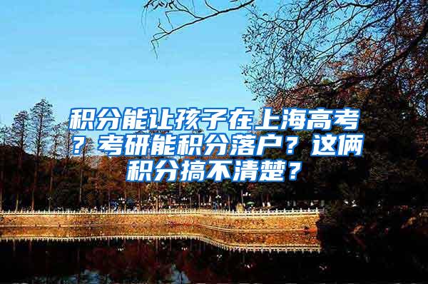 积分能让孩子在上海高考？考研能积分落户？这俩积分搞不清楚？