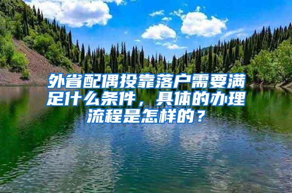 外省配偶投靠落户需要满足什么条件，具体的办理流程是怎样的？