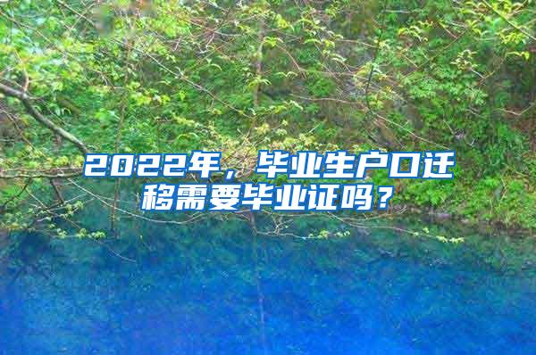 2022年，毕业生户口迁移需要毕业证吗？