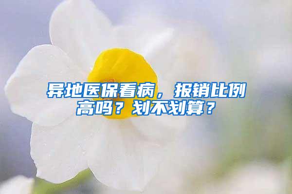 异地医保看病，报销比例高吗？划不划算？