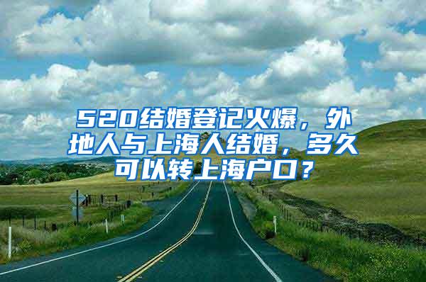 520结婚登记火爆，外地人与上海人结婚，多久可以转上海户口？