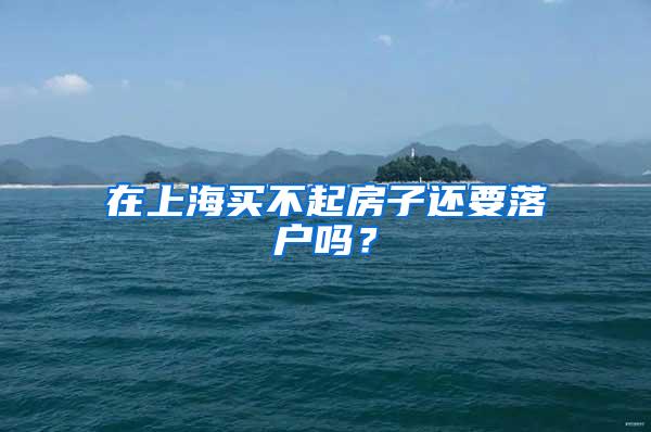 在上海买不起房子还要落户吗？