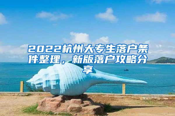 2022杭州大专生落户条件整理，新版落户攻略分享