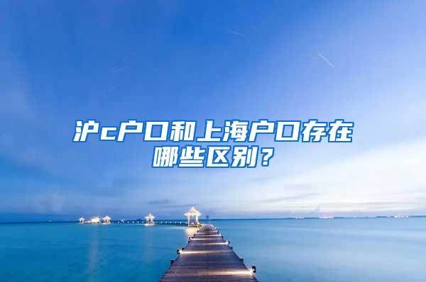 沪c户口和上海户口存在哪些区别？