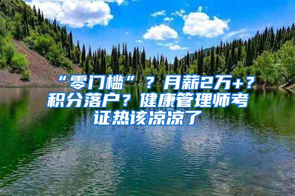 “零门槛”？月薪2万+？积分落户？健康管理师考证热该凉凉了