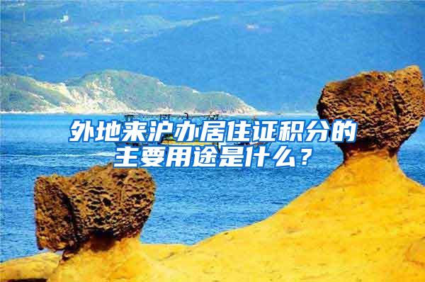 外地来沪办居住证积分的主要用途是什么？