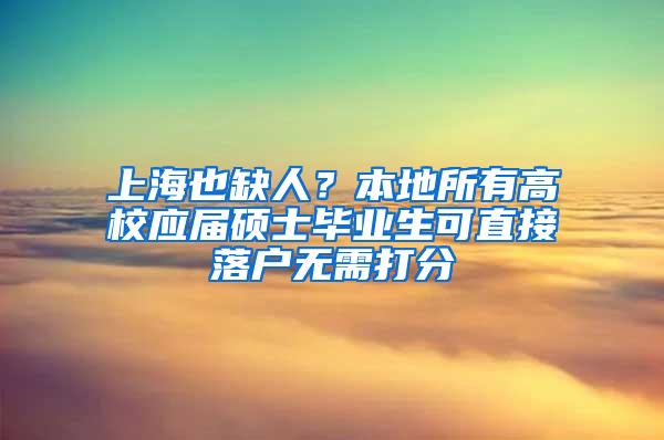 上海也缺人？本地所有高校应届硕士毕业生可直接落户无需打分