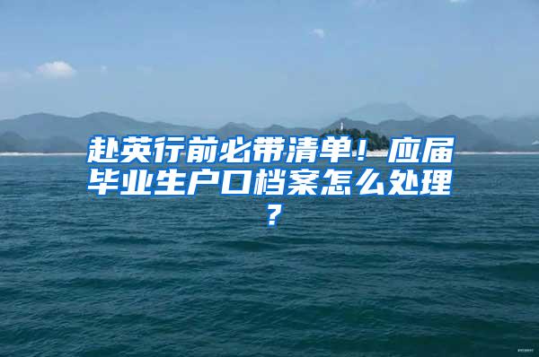 赴英行前必带清单！应届毕业生户口档案怎么处理？