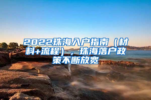 2022珠海入户指南（材料+流程），珠海落户政策不断放宽