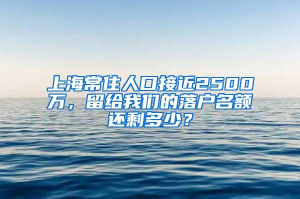 上海常住人口接近2500万，留给我们的落户名额还剩多少？