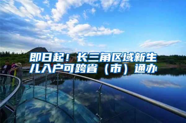 即日起！长三角区域新生儿入户可跨省（市）通办