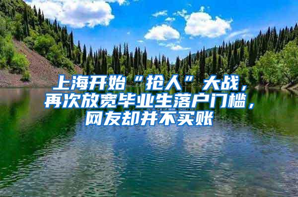 上海开始“抢人”大战，再次放宽毕业生落户门槛，网友却并不买账